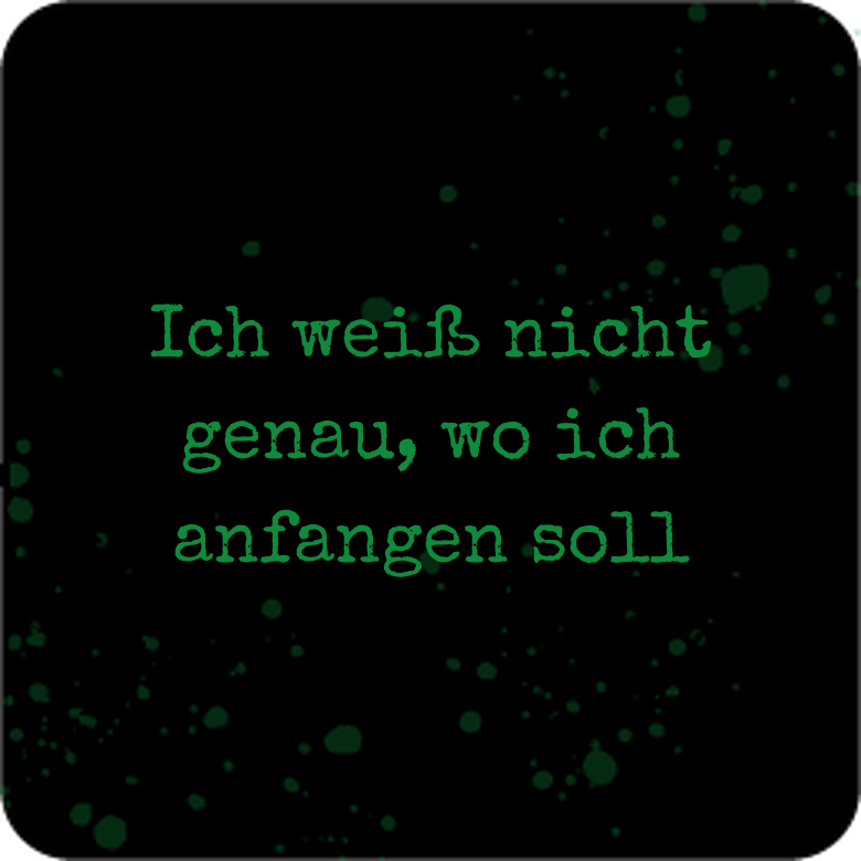 Ich wei&szlig; nicht genau, wo ich anfangen soll